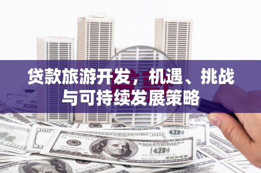 萧山贷款旅游开发，机遇、挑战与可持续发展策略