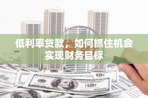 萧山低利率贷款，如何抓住机会实现财务目标