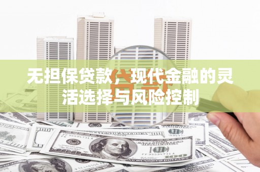 萧山无担保贷款，现代金融的灵活选择与风险控制