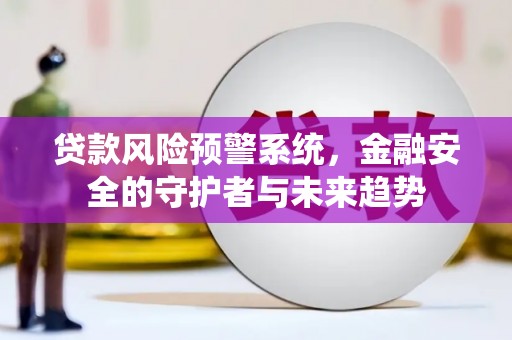 萧山贷款风险预警系统，金融安全的守护者与未来趋势