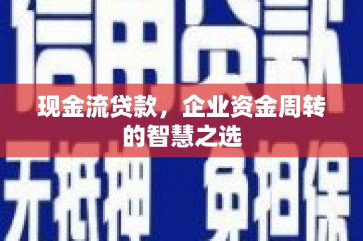 萧山现金流贷款，企业资金周转的智慧之选