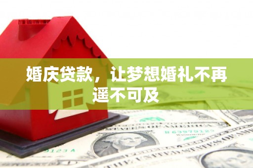 萧山婚庆贷款，让梦想婚礼不再遥不可及