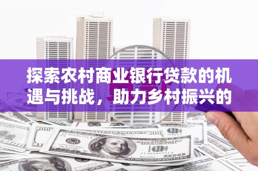 萧山探索农村商业银行贷款的机遇与挑战，助力乡村振兴的金融引擎