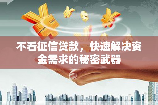 萧山不看征信贷款，快速解决资金需求的秘密武器