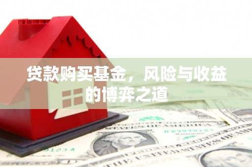 萧山贷款购买基金，风险与收益的博弈之道