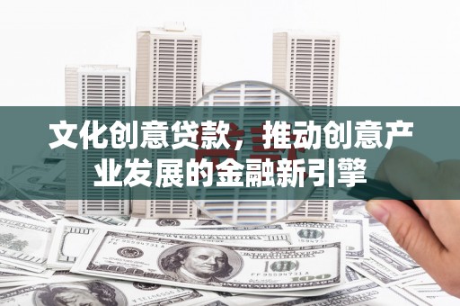 萧山文化创意贷款，推动创意产业发展的金融新引擎