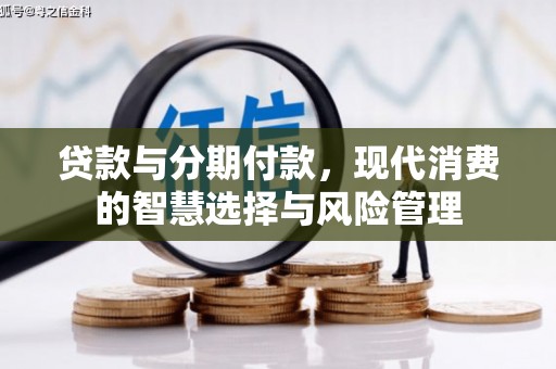 萧山贷款与分期付款，现代消费的智慧选择与风险管理