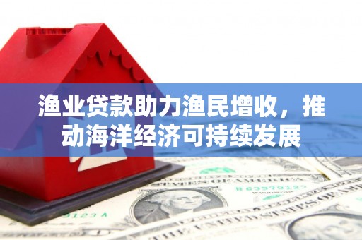 萧山渔业贷款助力渔民增收，推动海洋经济可持续发展