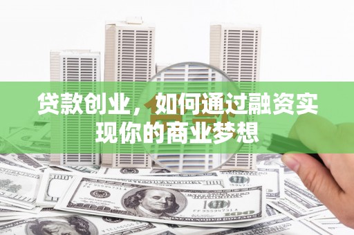 萧山贷款创业，如何通过融资实现你的商业梦想