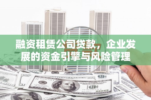 萧山融资租赁公司贷款，企业发展的资金引擎与风险管理