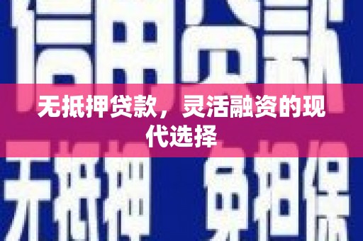 萧山无抵押贷款，灵活融资的现代选择