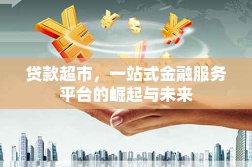 萧山贷款超市，一站式金融服务平台的崛起与未来