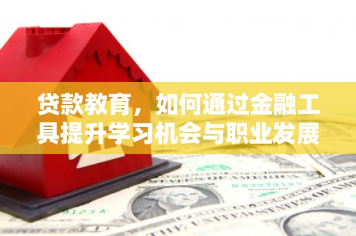 萧山贷款教育，如何通过金融工具提升学习机会与职业发展