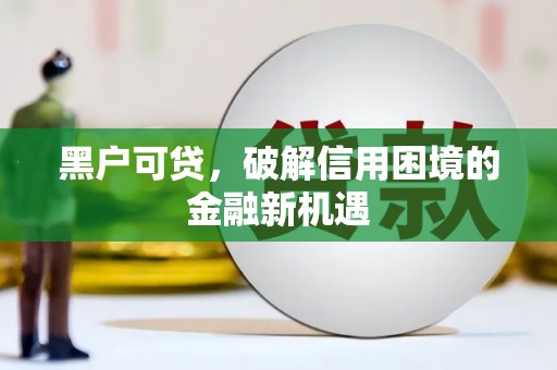 萧山黑户可贷，破解信用困境的金融新机遇