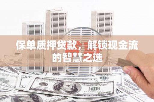 萧山保单质押贷款，解锁现金流的智慧之选
