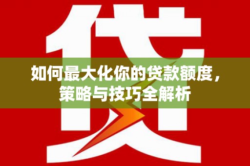 萧山如何最大化你的贷款额度，策略与技巧全解析
