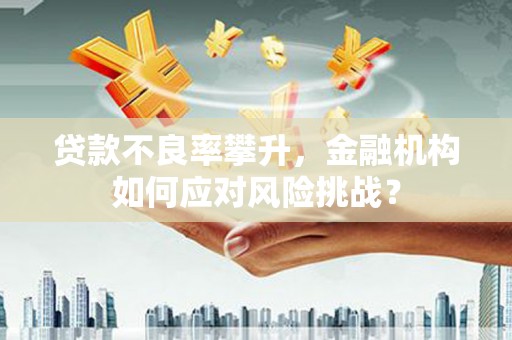 萧山贷款不良率攀升，金融机构如何应对风险挑战？