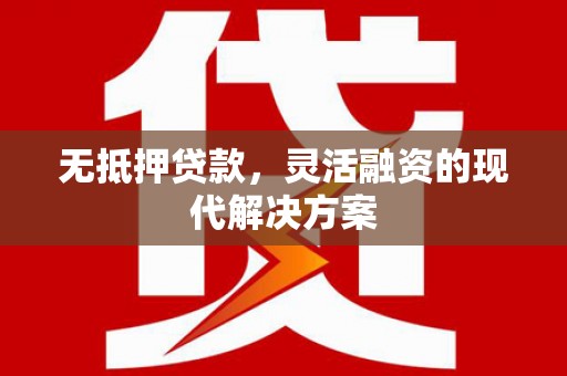 萧山无抵押贷款，灵活融资的现代解决方案