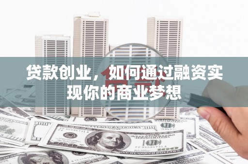 萧山贷款创业，如何通过融资实现你的商业梦想