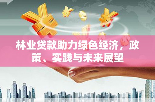 萧山林业贷款助力绿色经济，政策、实践与未来展望