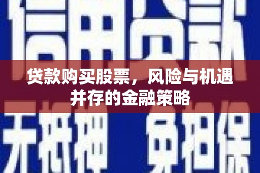 萧山贷款购买股票，风险与机遇并存的金融策略