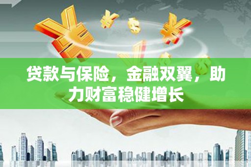 萧山贷款与保险，金融双翼，助力财富稳健增长