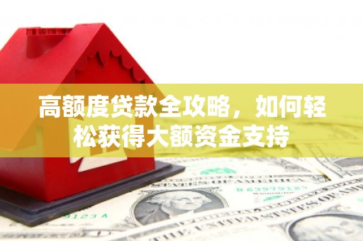 萧山高额度贷款全攻略，如何轻松获得大额资金支持