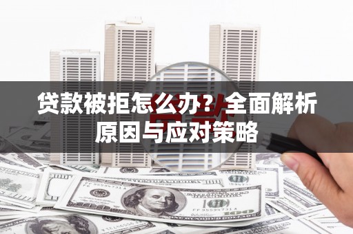 萧山贷款被拒怎么办？全面解析原因与应对策略