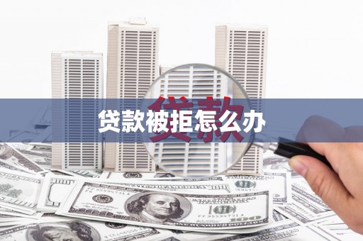 萧山贷款被拒怎么办