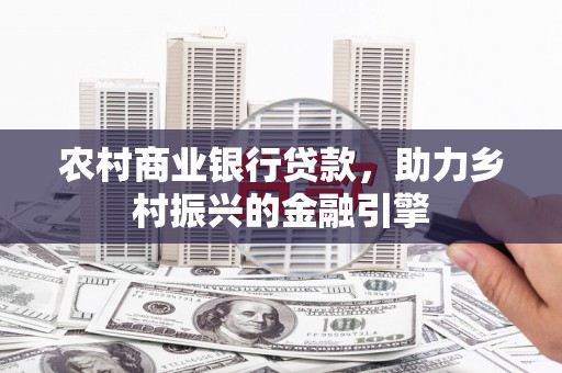 萧山农村商业银行贷款，助力乡村振兴的金融引擎